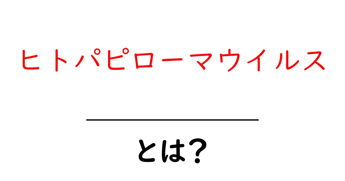 ヒトパピローマウイルスとは？知っておきたい基礎知識共起語・同意語も併せて解説！