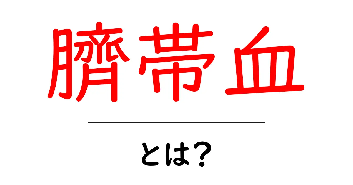 臍帯血とは?その重要性と活用法をわかりやすく解説共起語・同意語も併せて解説!