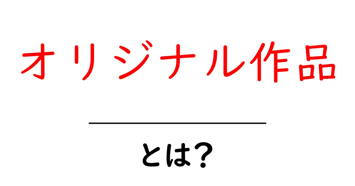 「オリジナル作品」とは? 創作の魅力と種類を知ろう共起語・同意語も併せて解説!