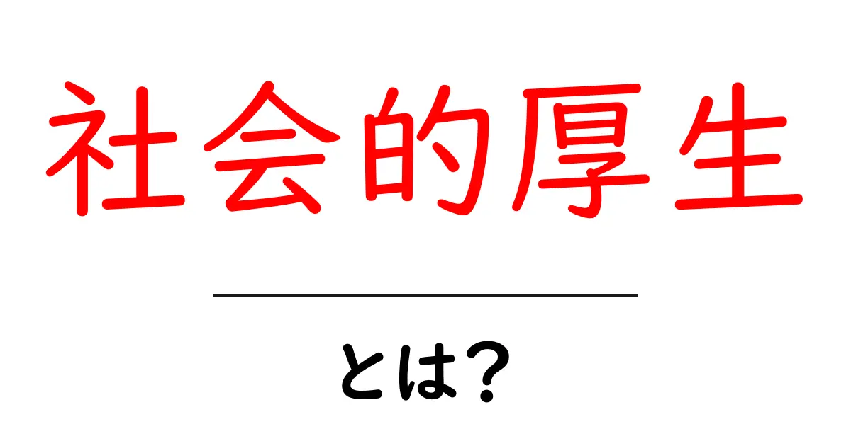 社会的厚生とは?私たちの生活を豊かにするための仕組みを解説!共起語・同意語も併せて解説!