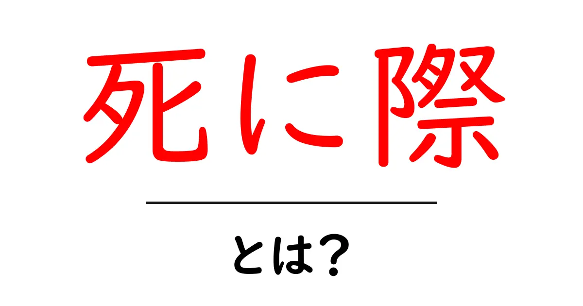 「死に際」とは?人生の最後の瞬間に考えるべきこと共起語・同意語も併せて解説!