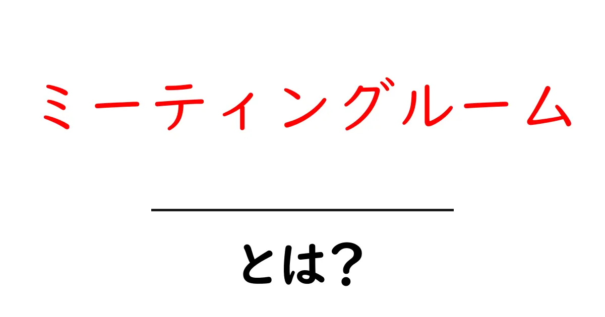 ミーティングルームとは?快適な会議のための空間を理解しよう共起語・同意語も併せて解説!