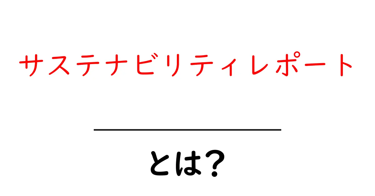 サステナビリティレポートとは?未来を守る企業の取り組みを知ろう!共起語・同意語も併せて解説!