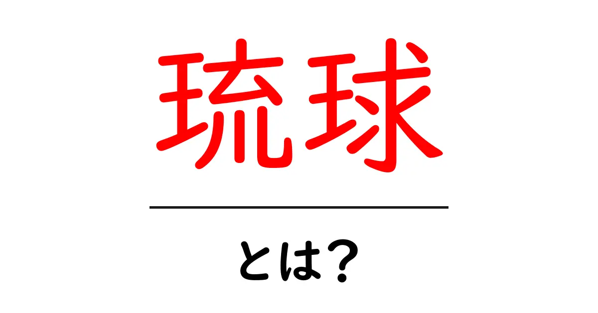 琉球について知ろう!その歴史と文化の魅力を探る共起語・同意語も併せて解説!