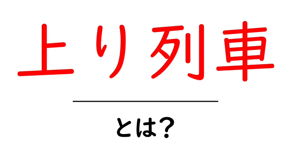 上り列車とは?その意味と役割をわかりやすく解説!共起語・同意語も併せて解説!