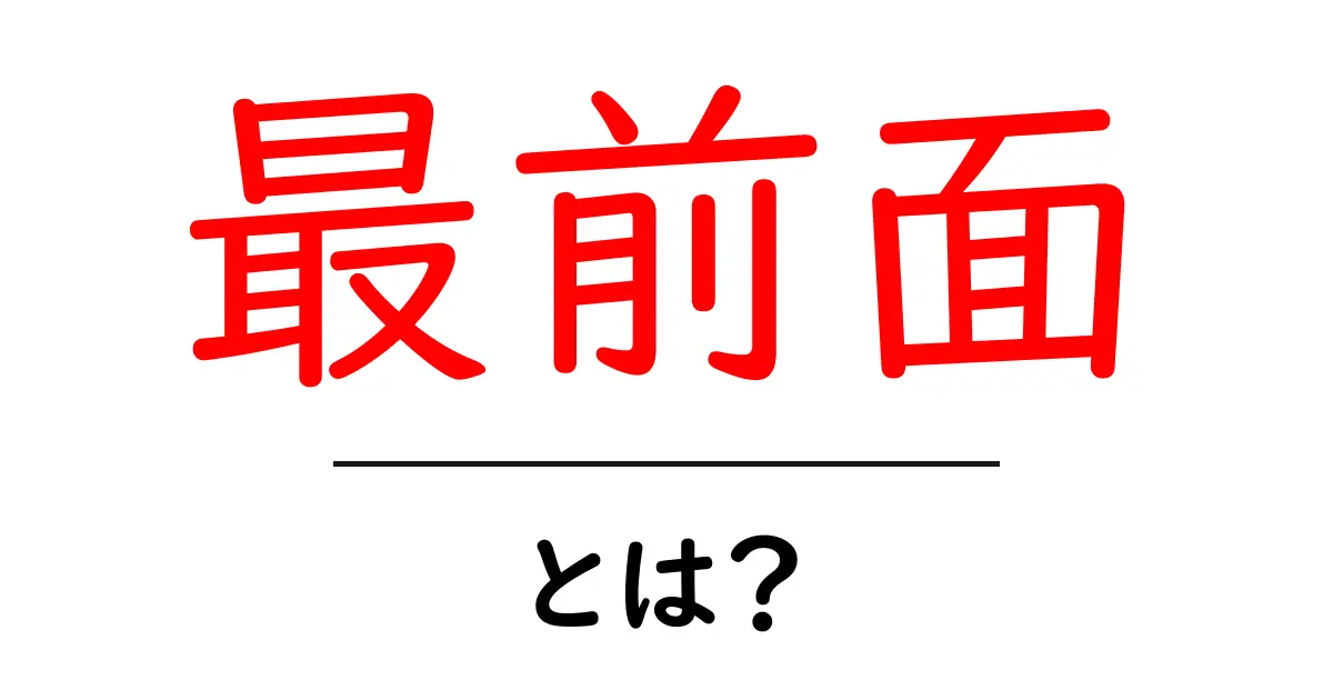 最前面とは?その意味と使い方をわかりやすく解説!共起語・同意語も併せて解説!