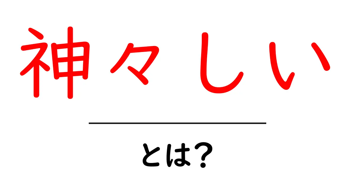 神々しいとは?その魅力と意味を徹底解説!共起語・同意語も併せて解説!