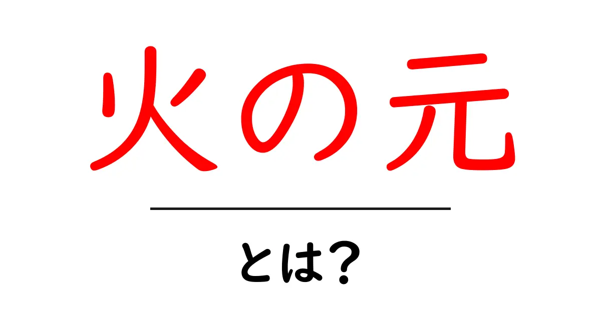 「火の元」とは?その意味や重要性をわかりやすく解説!共起語・同意語も併せて解説!