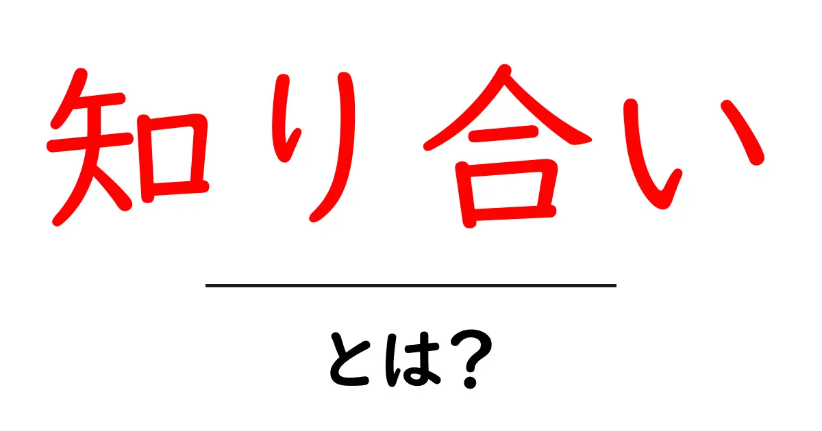 「知り合い」とは？人間関係を✨深めるためのヒント共起語・同意語も併せて解説！