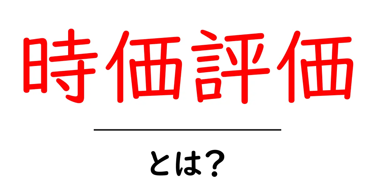 時価評価とは?資産の価値を理解しよう!共起語・同意語も併せて解説!