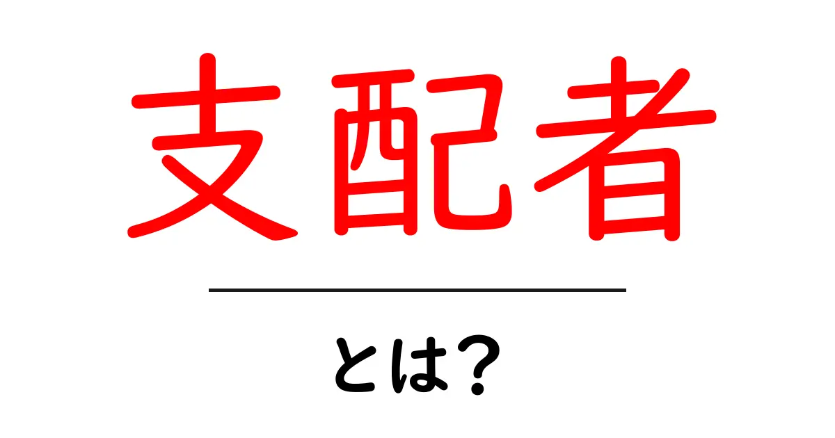 支配者とは？あなたの知識を広げるための解説共起語・同意語も併せて解説！