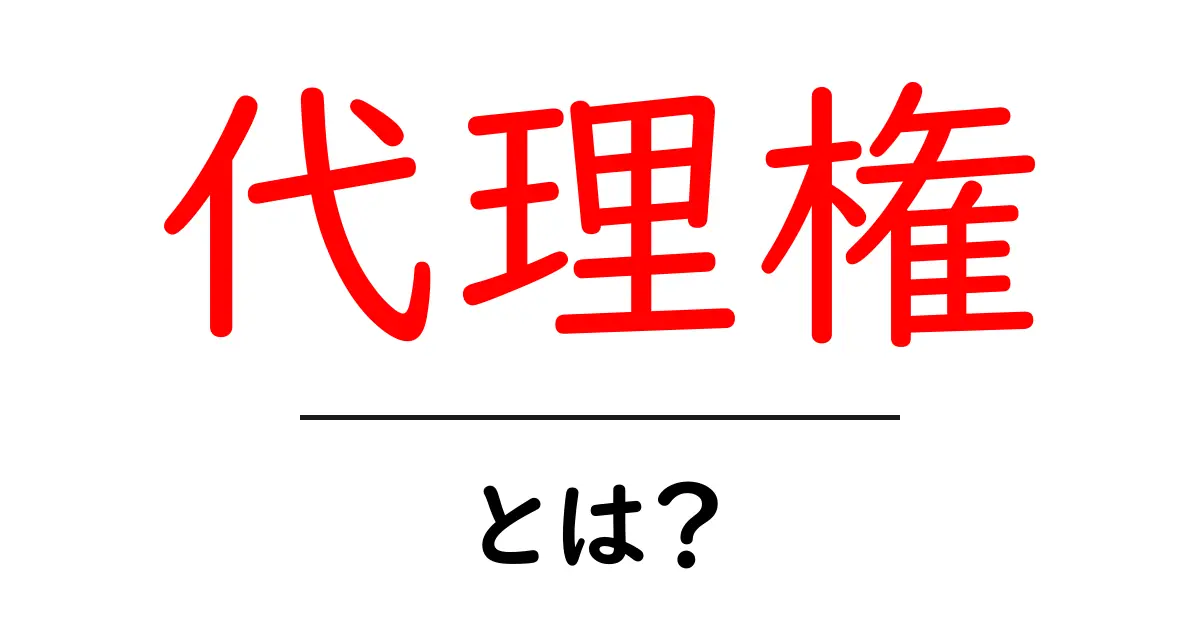 代理権とは?理解してスムーズに取引を進めよう!共起語・同意語も併せて解説!