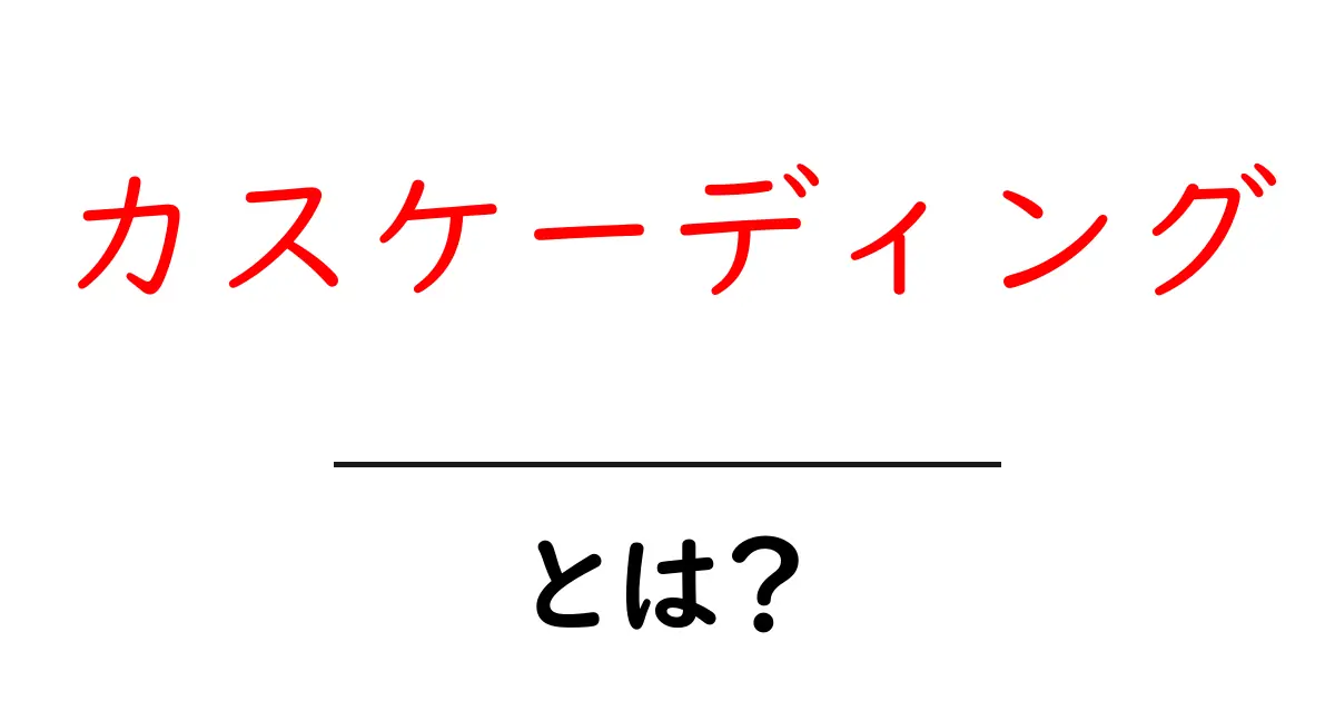 カスケーディングとは?初心者でもわかるその意味と使い方!共起語・同意語も併せて解説!