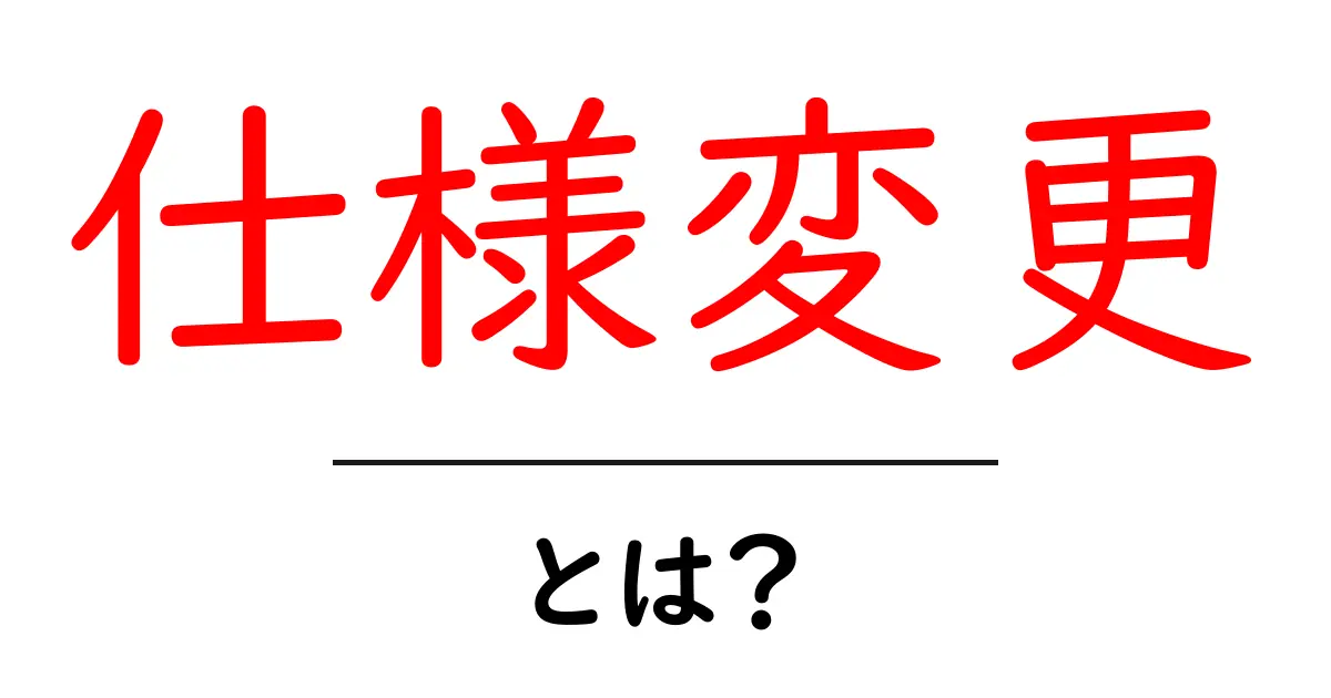「仕様変更」とは？なぜ必要なのかを分かりやすく解説！共起語・同意語も併せて解説！