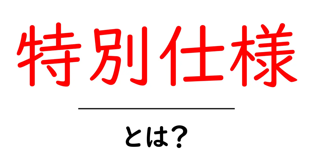 特別仕様とは?その魅力と具体例をわかりやすく解説!共起語・同意語も併せて解説!