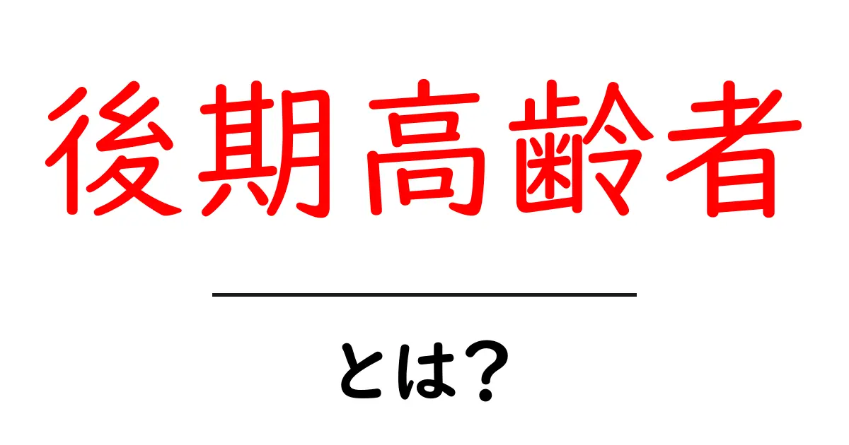 後期高齢者とは?高齢者の新しい区分とその特徴をわかりやすく解説!共起語・同意語も併せて解説!