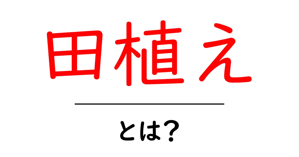 田植えとは？その意味や歴史をわかりやすく解説！共起語・同意語も併せて解説！