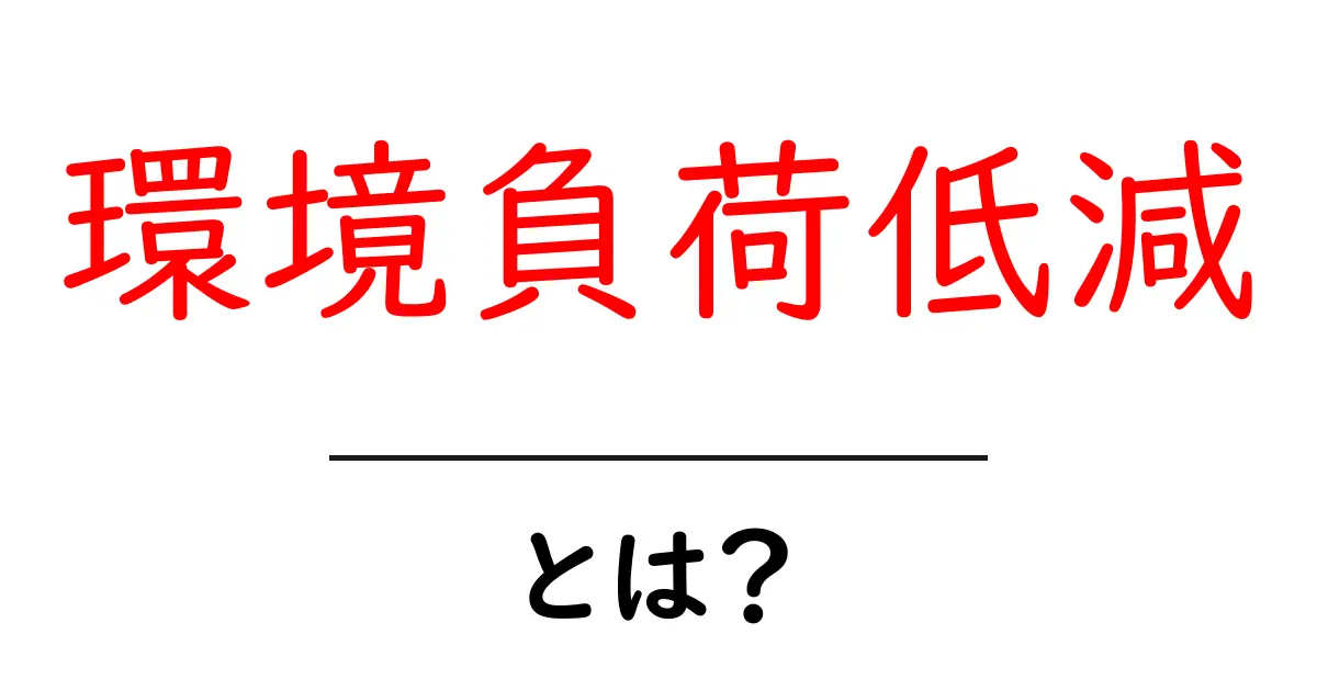 環境負荷低減とは?未来の地球を守るためにできること共起語・同意語も併せて解説!