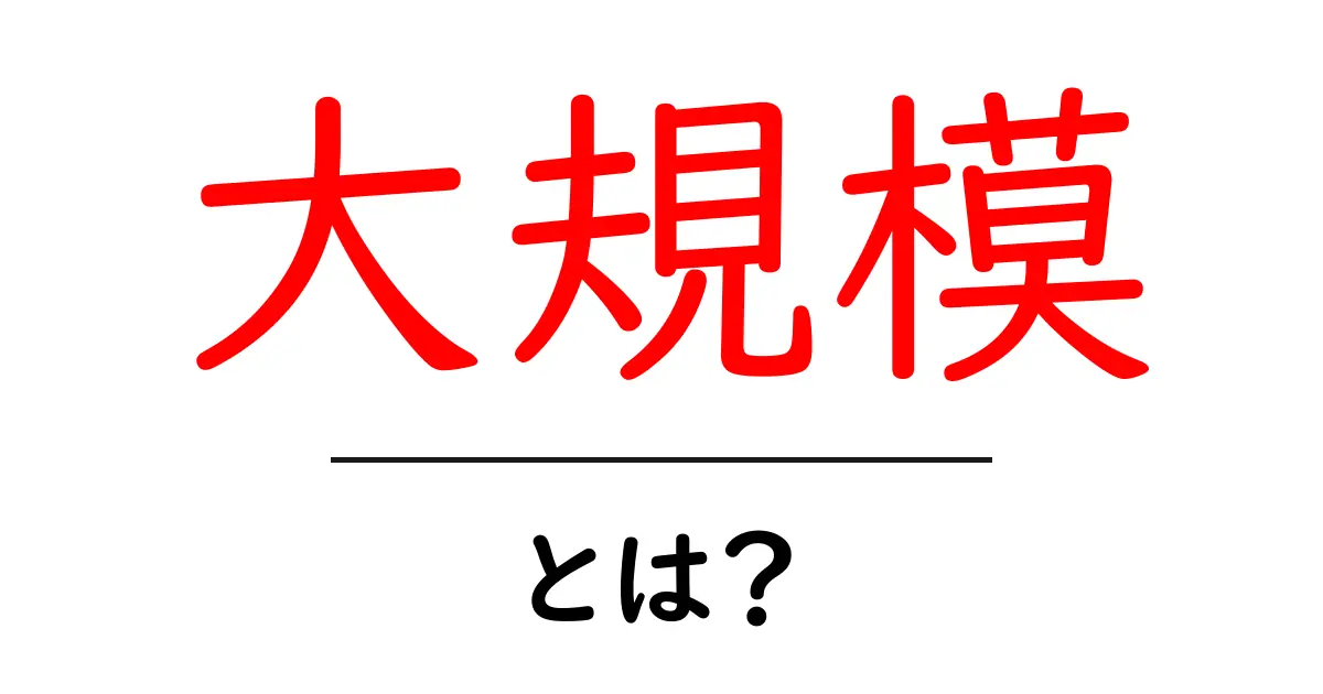 大規模とは?理解しやすい解説とその実例共起語・同意語も併せて解説!