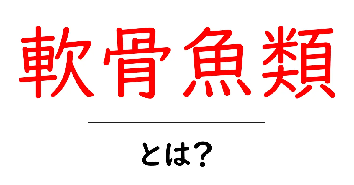 軟骨魚類とは?その特徴と生態をわかりやすく解説共起語・同意語も併せて解説!