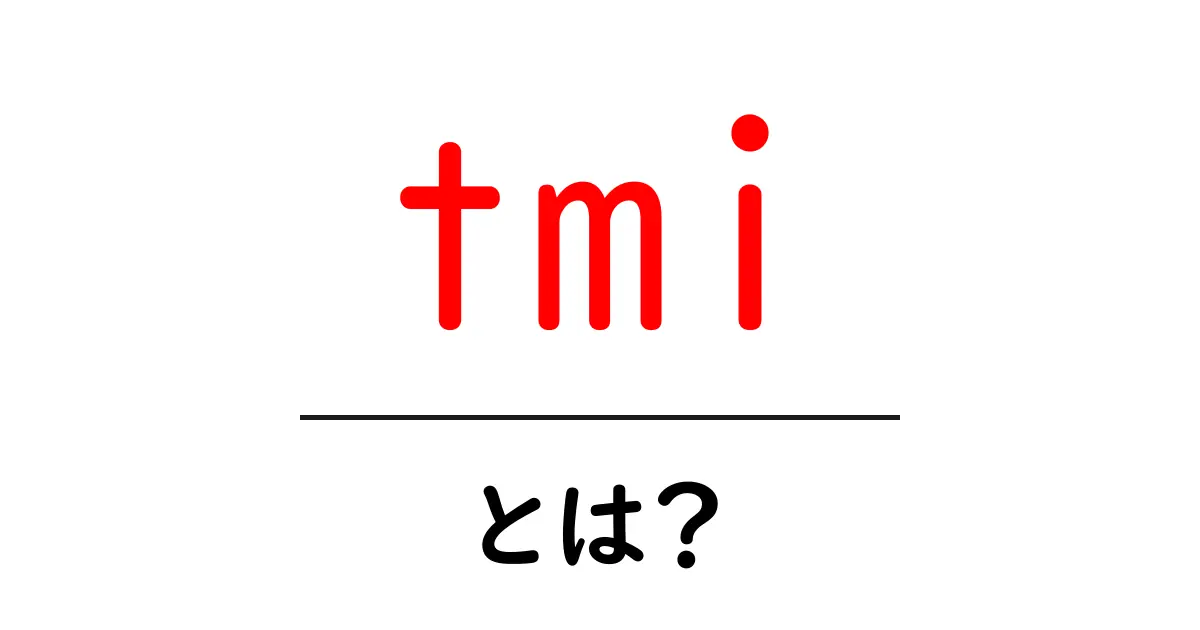 TMIとは?知っておきたい意味と使い方共起語・同意語も併せて解説!