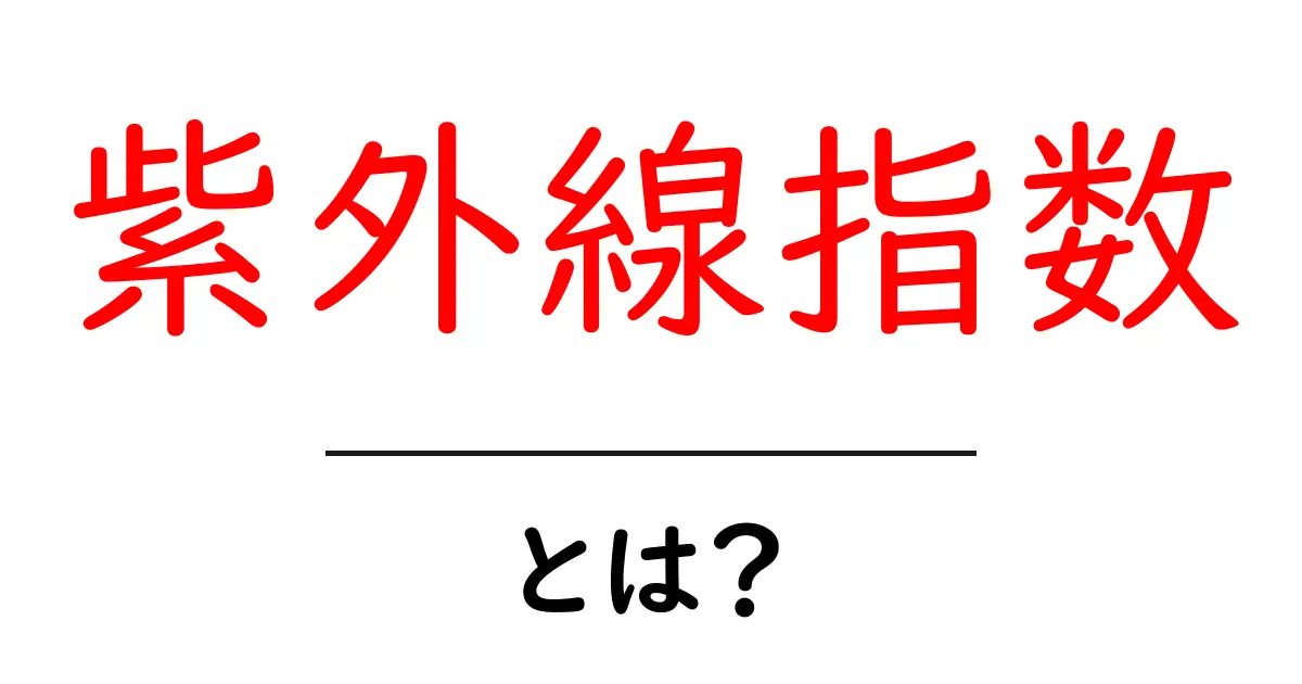 紫外線指数とは?あなたの肌を守るために知っておきたいこと共起語・同意語も併せて解説!