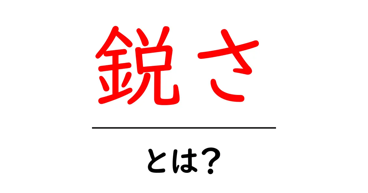「鋭さ」とは?その意味や使い方をわかりやすく解説!共起語・同意語も併せて解説!