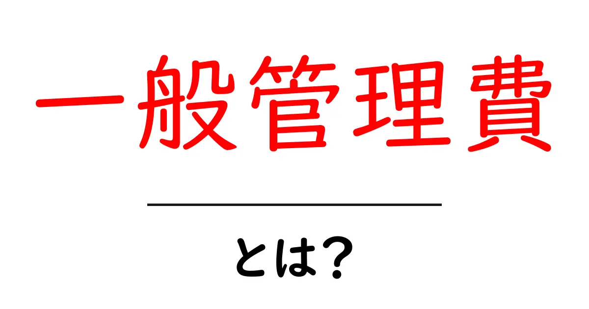 一般管理費とは?その意味と重要性をわかりやすく解説共起語・同意語も併せて解説!