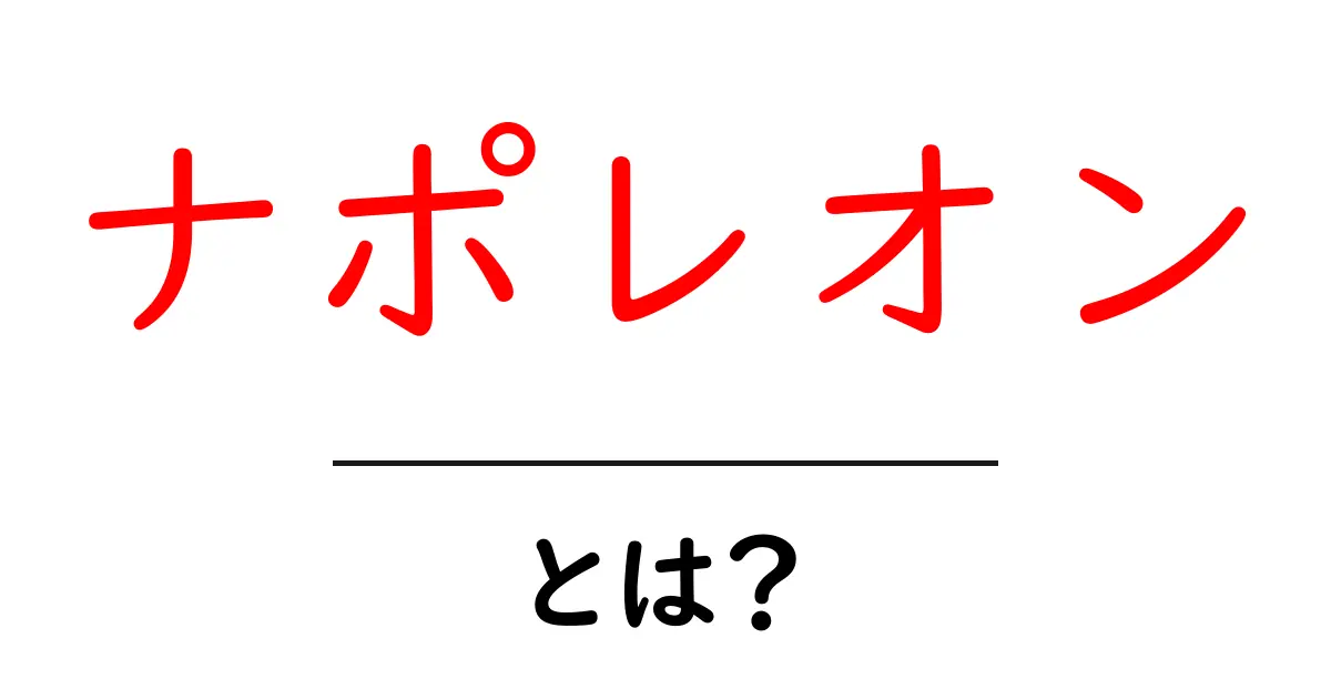 ナポレオンの全貌とは?彼の生涯と影響をわかりやすく解説共起語・同意語も併せて解説!