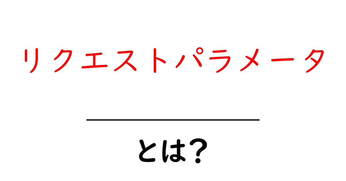 リクエストパラメータとは?初心者にわかりやすく解説!共起語・同意語も併せて解説!