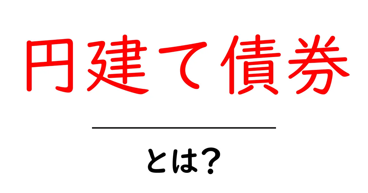 円建て債券とは?初心者でもわかる基本から仕組みまで解説!共起語・同意語も併せて解説!
