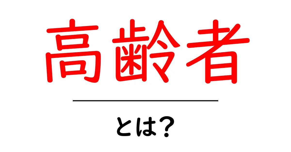 高齢者とは?その基本知識をわかりやすく解説共起語・同意語も併せて解説!