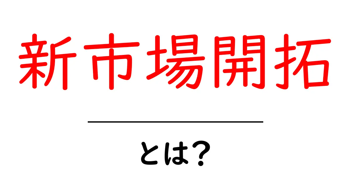 新市場開拓とは?ビジネス成功のカギを握る戦略共起語・同意語も併せて解説!