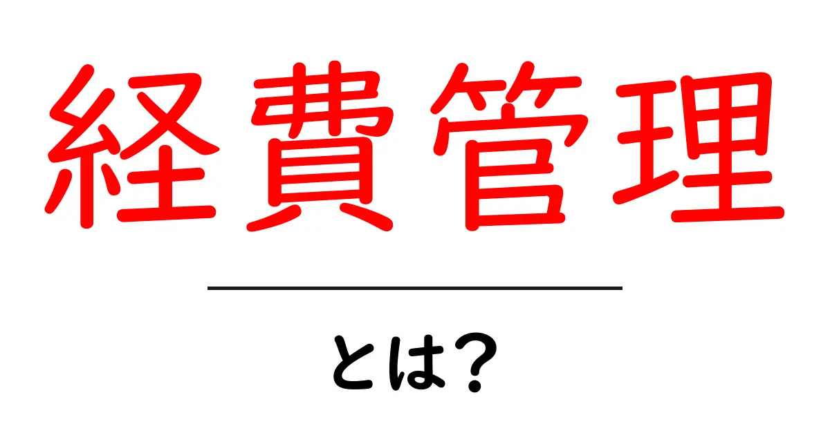 経費管理とは？企業の成長を支える重要な管理手法共起語・同意語も併せて解説！