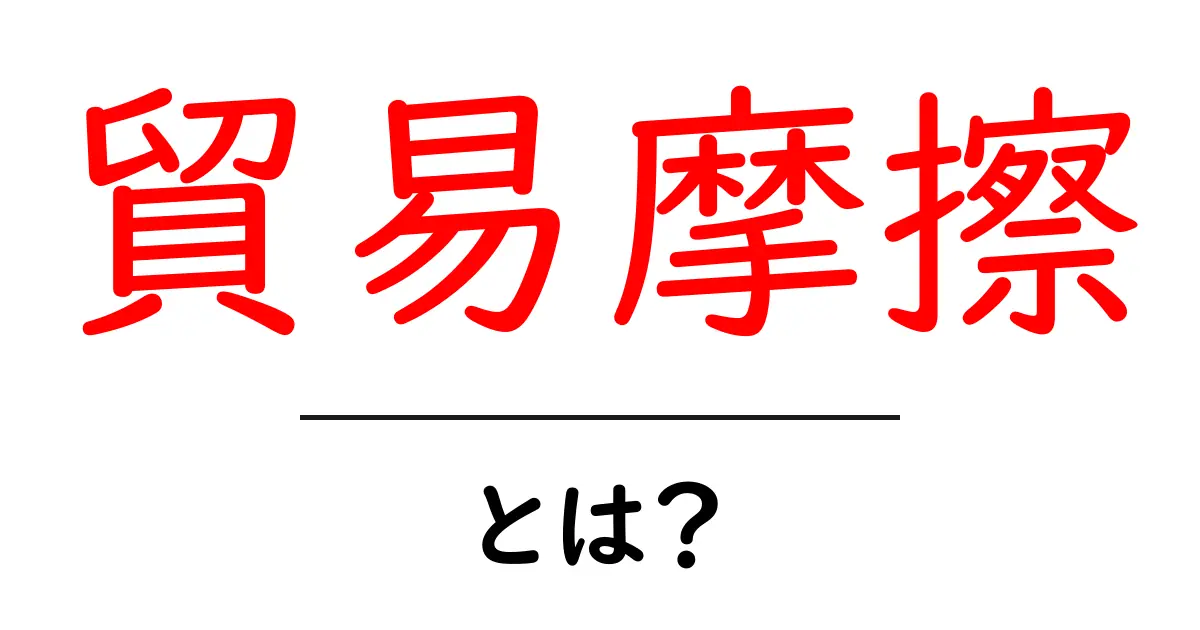 貿易摩擦とは?わかりやすく解説する貿易のしくみと影響共起語・同意語も併せて解説!