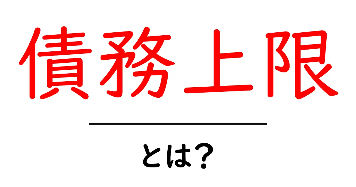 債務上限とは?理解しよう!お金と経済の大切なルール共起語・同意語も併せて解説!