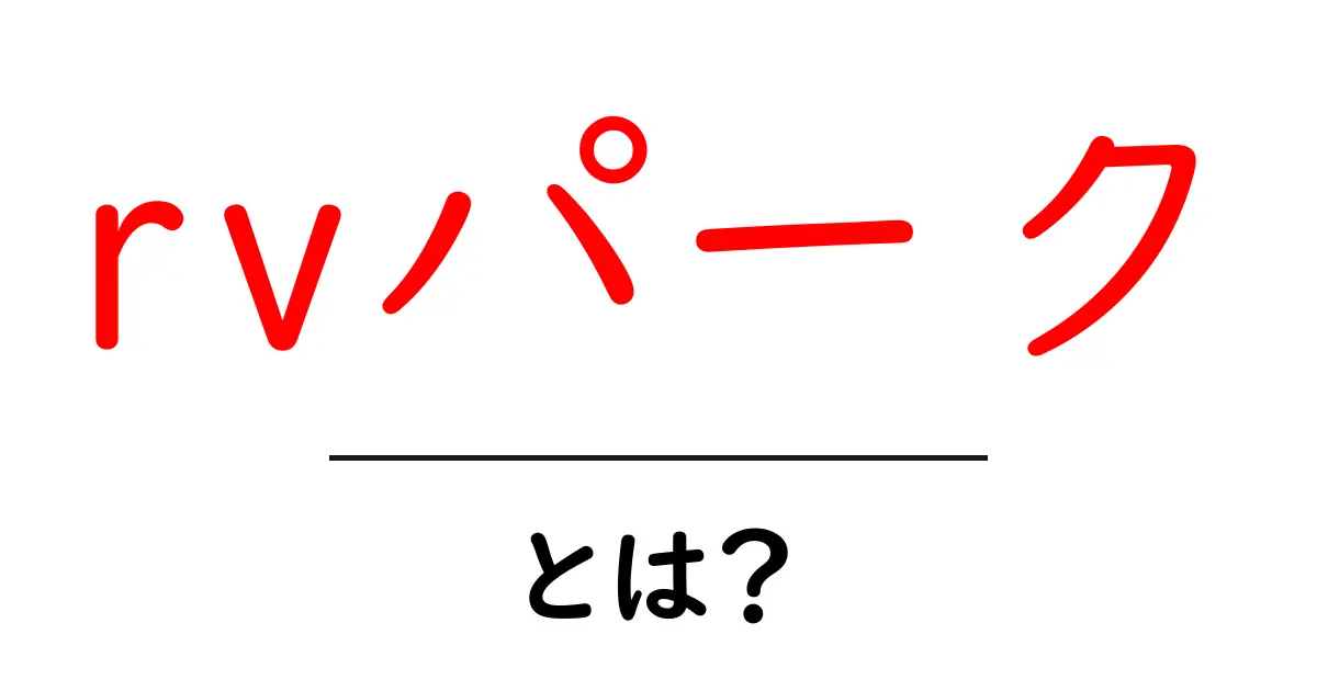 RVパークとは?キャンピングカーで楽しむ新しい旅のスタイル共起語・同意語も併せて解説!