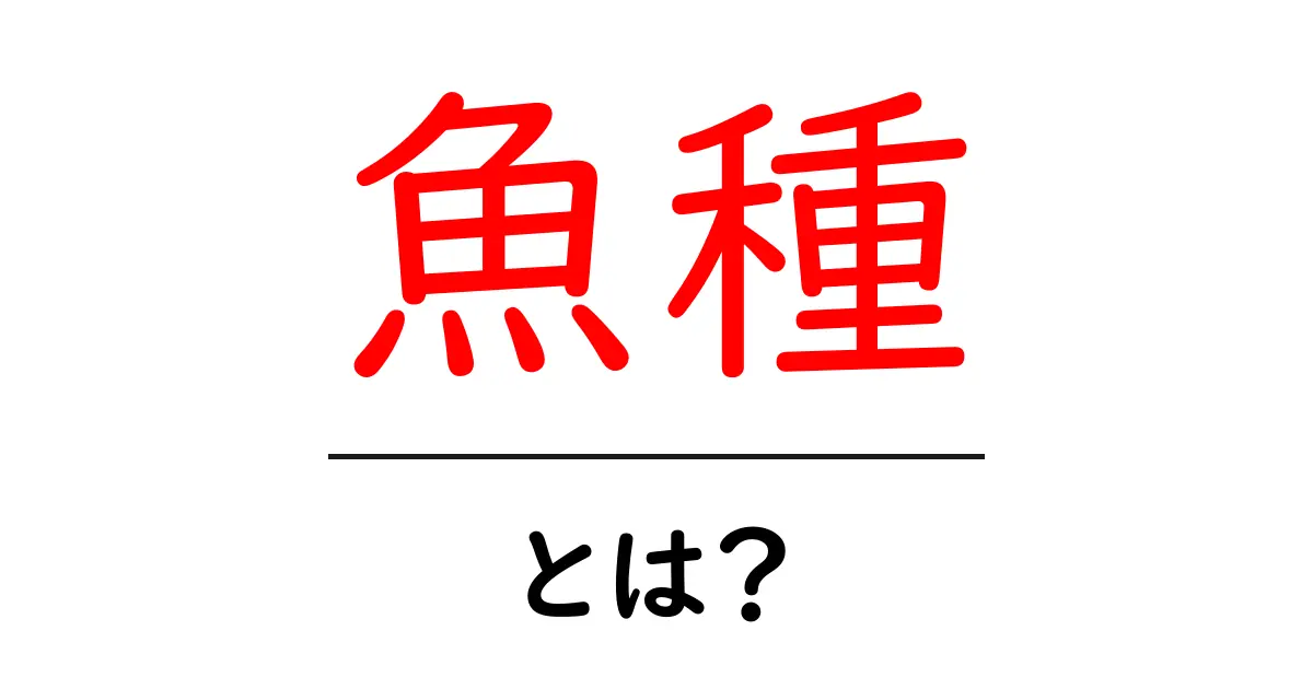 魚種とは?その種類と特徴をわかりやすく解説!共起語・同意語も併せて解説!