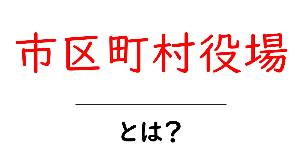 市区町村役場って何?役割や行う業務をわかりやすく解説!共起語・同意語も併せて解説!