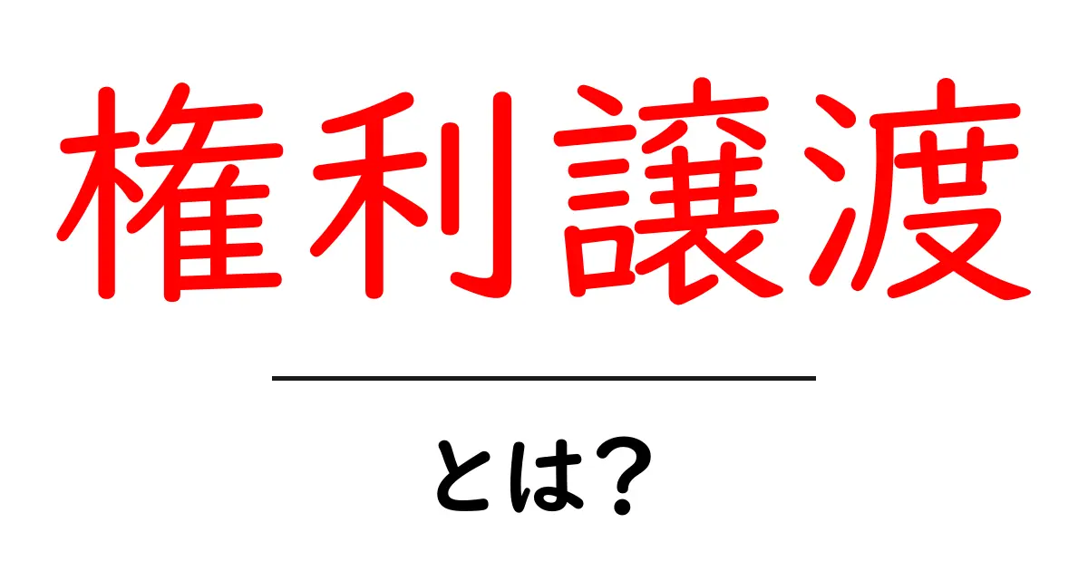 権利譲渡とは?その意味や仕組みを中学生でも分かるように解説!共起語・同意語も併せて解説!