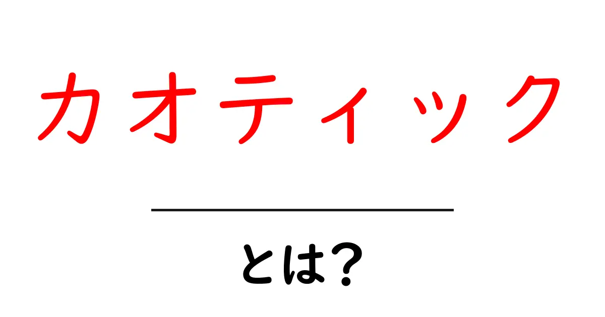 カオティックとは?その意味と使われ方をわかりやすく解説!共起語・同意語も併せて解説!