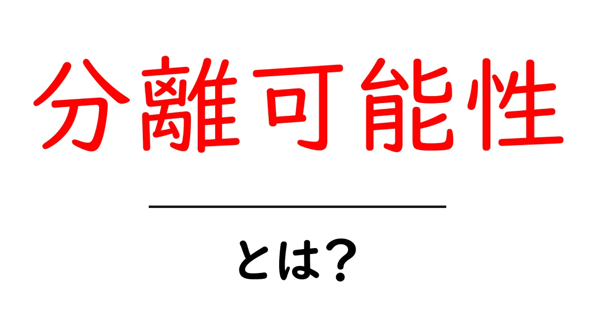分離可能性とは?その意味と重要性を分かりやすく解説共起語・同意語も併せて解説!