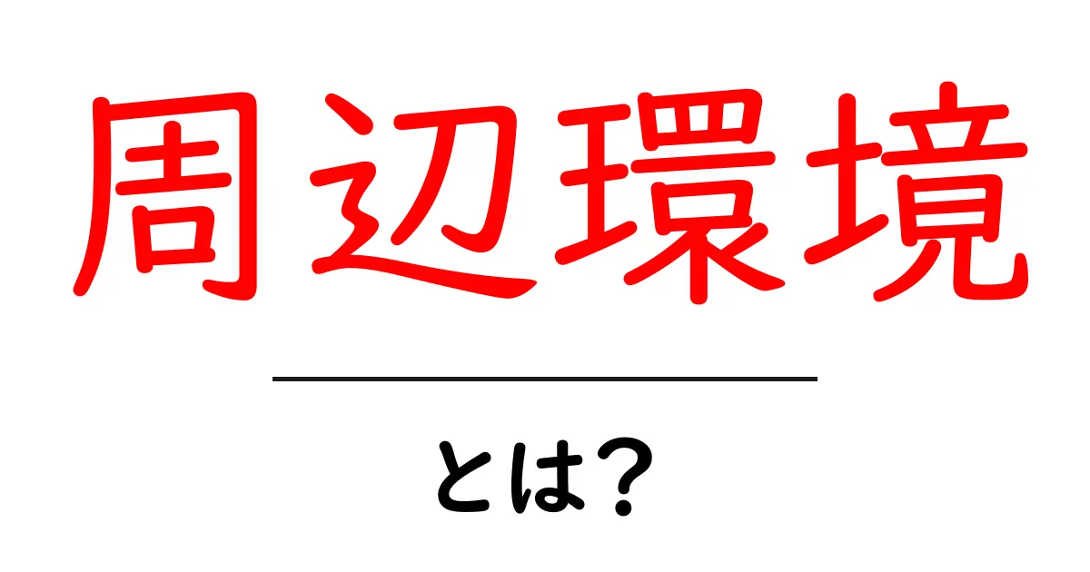 周辺環境とは?私たちの生活にどう影響するのかを徹底解説!共起語・同意語も併せて解説!