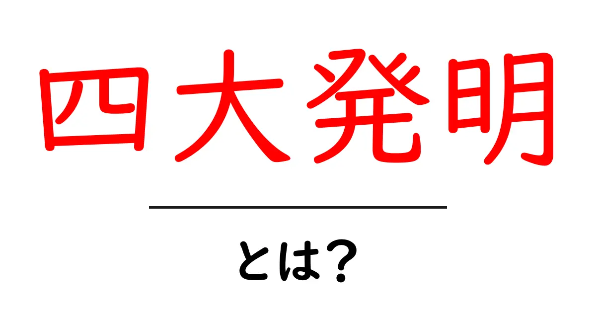 四大発明とは?古代中国の偉大な革新とその影響共起語・同意語も併せて解説!