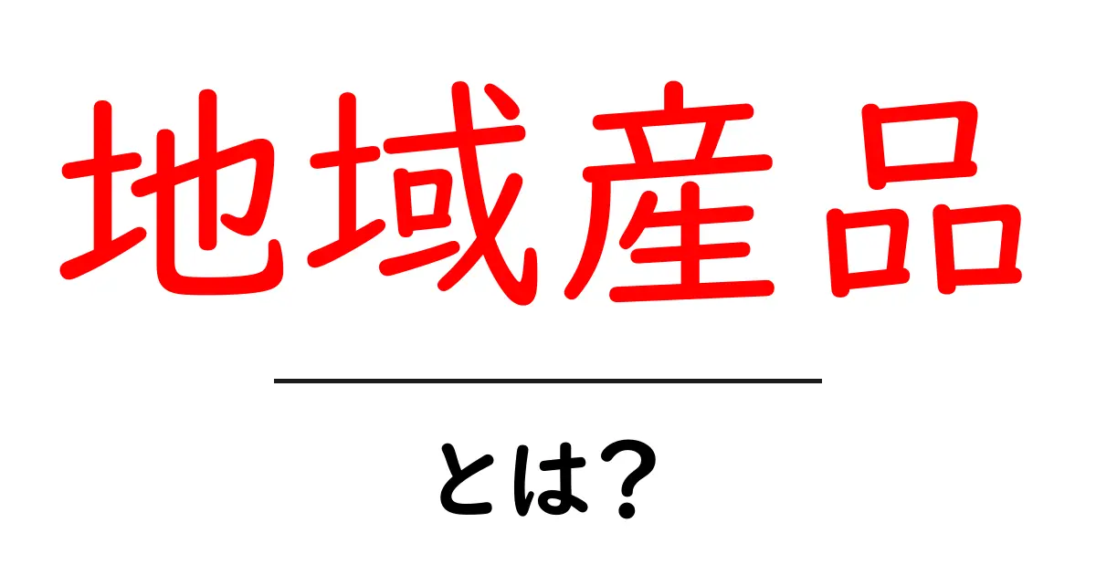 地域産品とは?その魅力と種類をわかりやすく解説!共起語・同意語も併せて解説!