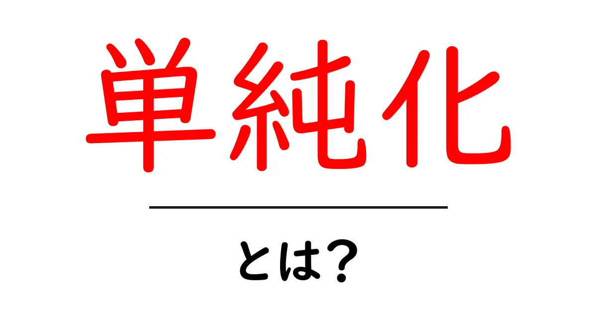 単純化とは?わかりやすい説明とその重要性を解説!共起語・同意語も併せて解説!