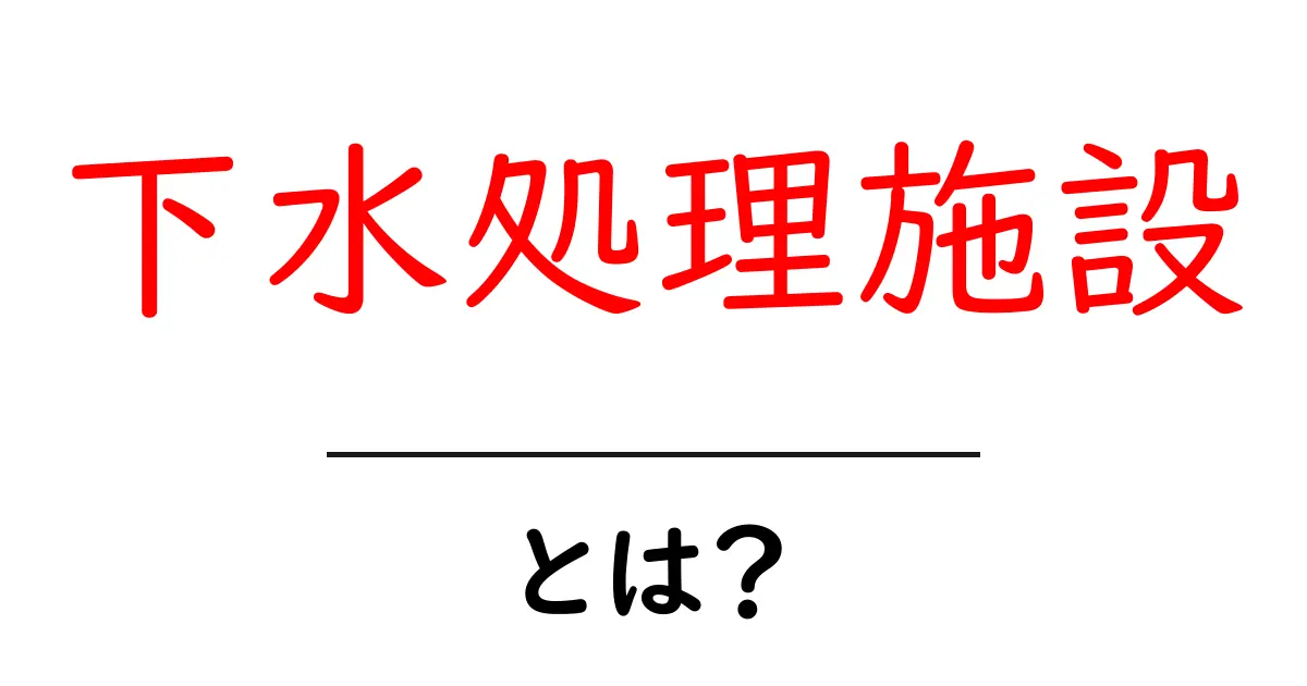 下水処理施設とは?私たちの生活を支える重要な役割共起語・同意語も併せて解説!