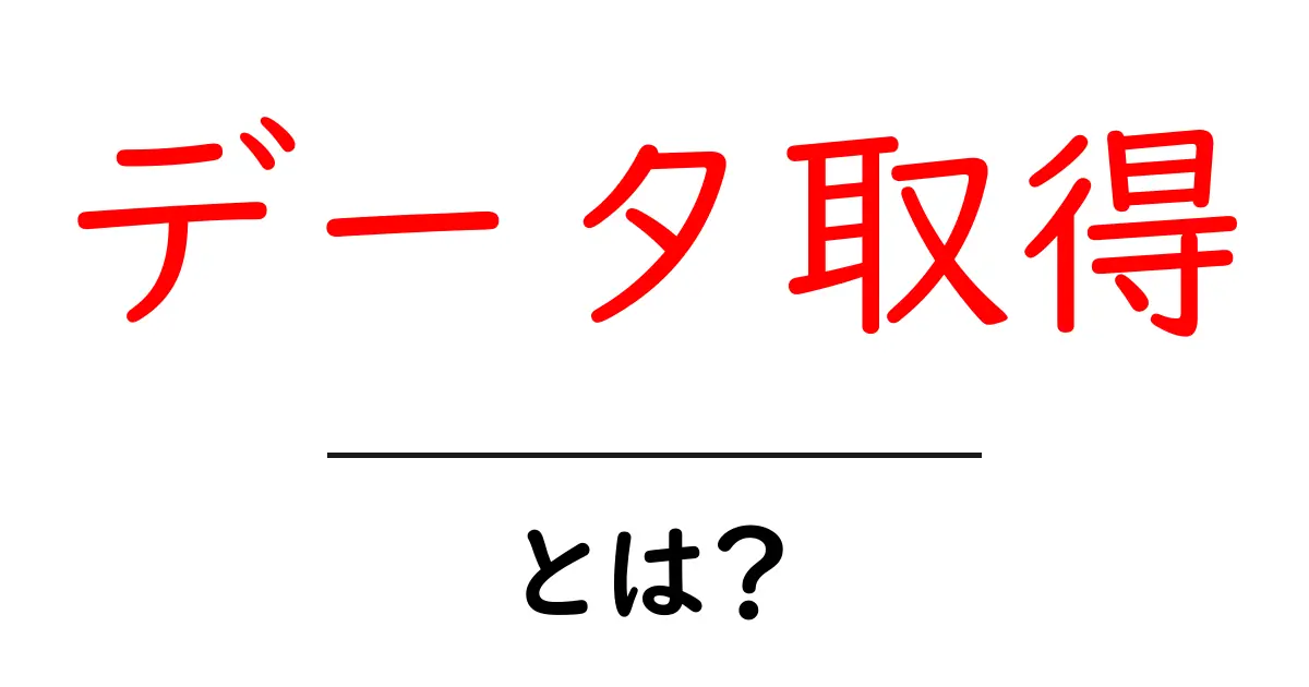 データ取得とは?初心者でもわかる基本を解説!共起語・同意語も併せて解説!