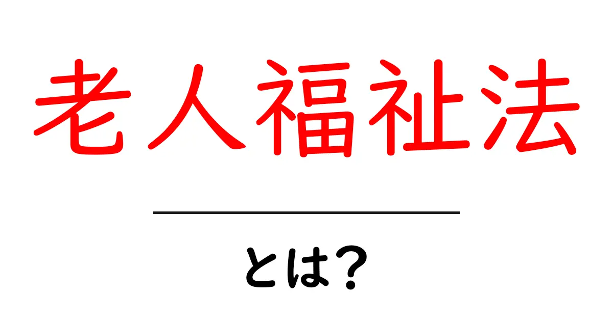 知っておきたい！老人福祉法とは？その目的と重要性を解説共起語・同意語も併せて解説！