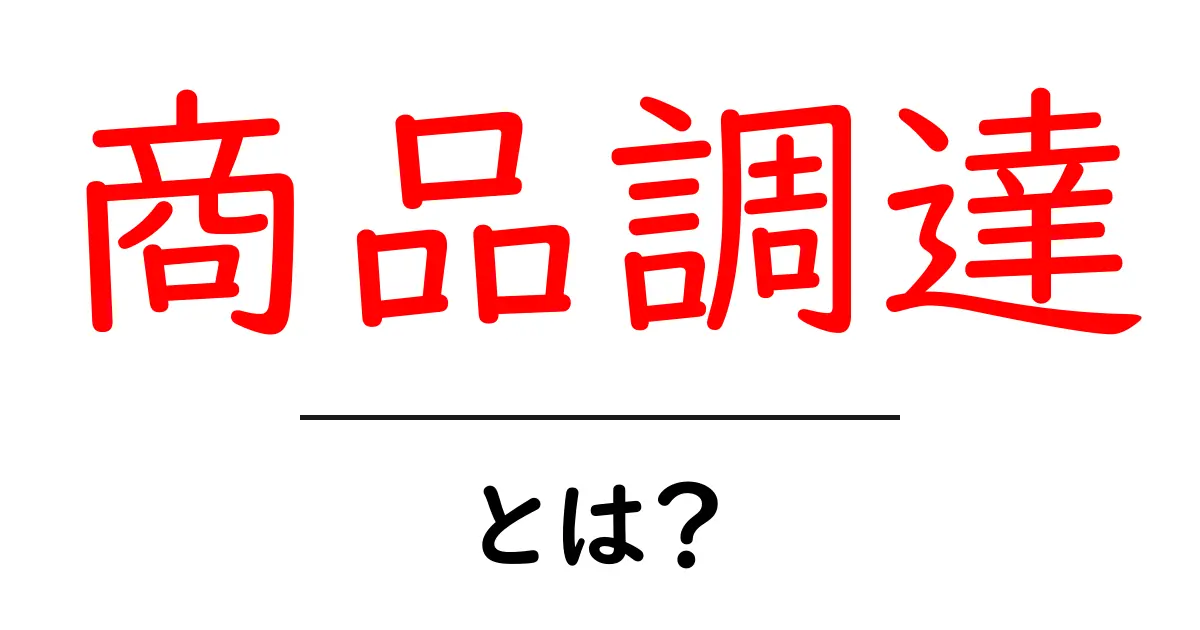 商品調達とは?わかりやすく解説します!共起語・同意語も併せて解説!